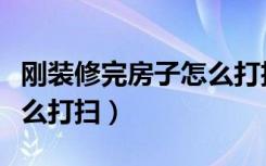 刚装修完房子怎么打扫地板（刚装修完房子怎么打扫）