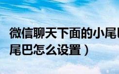 微信聊天下面的小尾巴怎么设置（微信聊天小尾巴怎么设置）