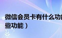 微信会员卡有什么功能（微信会员卡升级了哪些功能）