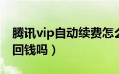 腾讯vip自动续费怎么退回（被自动续费能退回钱吗）