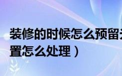 装修的时候怎么预留光纤接入口（装修光纤位置怎么处理）