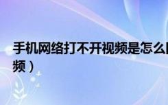 手机网络打不开视频是怎么回事（手机网络正常却打不开视频）