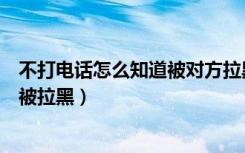 不打电话怎么知道被对方拉黑（不打电话不发信息怎么知道被拉黑）