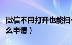 微信不用打开也能扫一扫（微信扫一扫功能怎么申请）