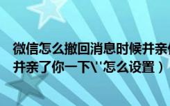 微信怎么撤回消息时候并亲你一口（微信