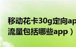 移动花卡30g定向app有哪些（花卡30g定向流量包括哪些app）