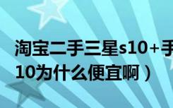 淘宝二手三星s10+手机靠谱的（淘宝上三星s10为什么便宜啊）