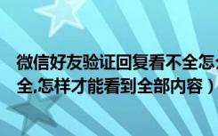 微信好友验证回复看不全怎么办（微信好友验证信息显示不全,怎样才能看到全部内容）