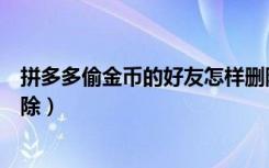 拼多多偷金币的好友怎样删除（拼多多偷金币的好友怎样删除）