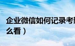 企业微信如何记录考勤（企业微信考勤记录怎么看）