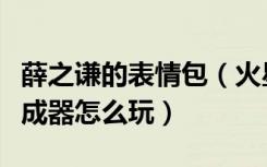 薛之谦的表情包（火星情报局薛之谦表情包生成器怎么玩）