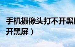 手机摄像头打不开黑屏卡屏（手机摄像头打不开黑屏）