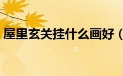 屋里玄关挂什么画好（屋里玄关挂什么画好）