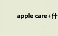 apple care+什么意思（apple）