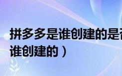 拼多多是谁创建的是否受法律保护（拼多多是谁创建的）