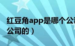 红豆角app是哪个公司的（红豆角app是哪个公司的）