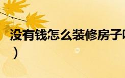 没有钱怎么装修房子呢（没有钱怎么装修房子）