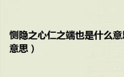 恻隐之心仁之端也是什么意思啊（恻隐之心仁之端也是什么意思）