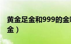 黄金足金和999的金哪个好（黄金999是什么金）