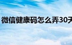 微信健康码怎么弄30天（微信健康码怎么弄）