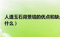 人造玉石背景墙的优点和缺点啊（仿玉石背景墙制作技术是什么）