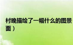 村晚描绘了一幅什么的图景（《村晚》描绘了一幅怎样的画面）