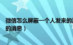 微信怎么屏蔽一个人发来的消息（微信怎么屏蔽一个人发来的消息）