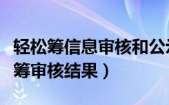 轻松筹信息审核和公示是什么（如何查看轻松筹审核结果）