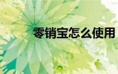 零销宝怎么使用（零销宝是什么）