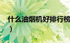 什么油烟机好排行榜2015年（什么油烟机好）