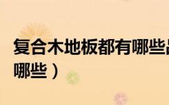 复合木地板都有哪些品牌（复合木地板品牌有哪些）