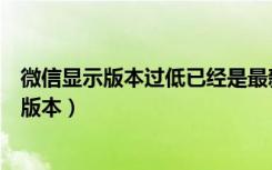 微信显示版本过低已经是最新版本（微信显示当前已是最新版本）