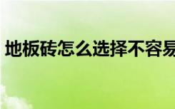 地板砖怎么选择不容易脏（地板砖怎么选择）