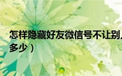 怎样隐藏好友微信号不让别人看到（怎么看别人的微信号是多少）