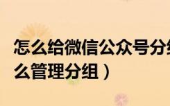 怎么给微信公众号分组管理（微信公众平台怎么管理分组）