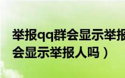 举报qq群会显示举报人的信息吗（举报qq群会显示举报人吗）