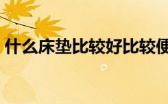 什么床垫比较好比较便宜（什么床垫比较好）