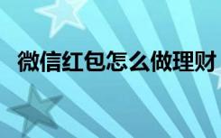 微信红包怎么做理财（微信红包怎么理财）