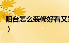 阳台怎么装修好看又实用（阳台应该怎么装修）