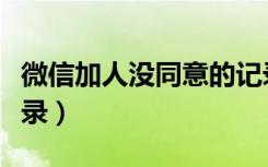 微信加人没同意的记录（微信加人没同意的记录）