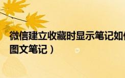 微信建立收藏时显示笔记如何修改（微信怎么在收藏中创建图文笔记）