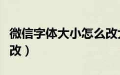 微信字体大小怎么改大点（微信字体大小怎么改）