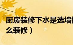 厨房装修下水是选墙排还是地排（厨房下水怎么装修）