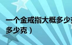 一个金戒指大概多少克黄金（一个金戒指大概多少克）