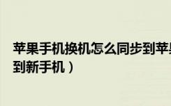 苹果手机换机怎么同步到苹果手机（苹果手机换机怎么同步到新手机）