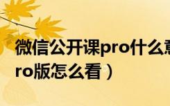 微信公开课pro什么意思（2016微信公开课pro版怎么看）