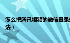 怎么把腾讯视频的微信登录去掉（手机腾讯视频微信登录方法）