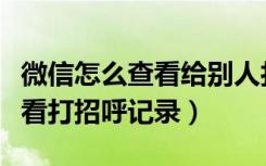 微信怎么查看给别人打招呼的记录（微信怎么看打招呼记录）