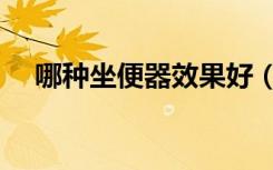 哪种坐便器效果好（哪种坐便器比较好）