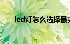 led灯怎么选择最亮（LED灯怎么选）